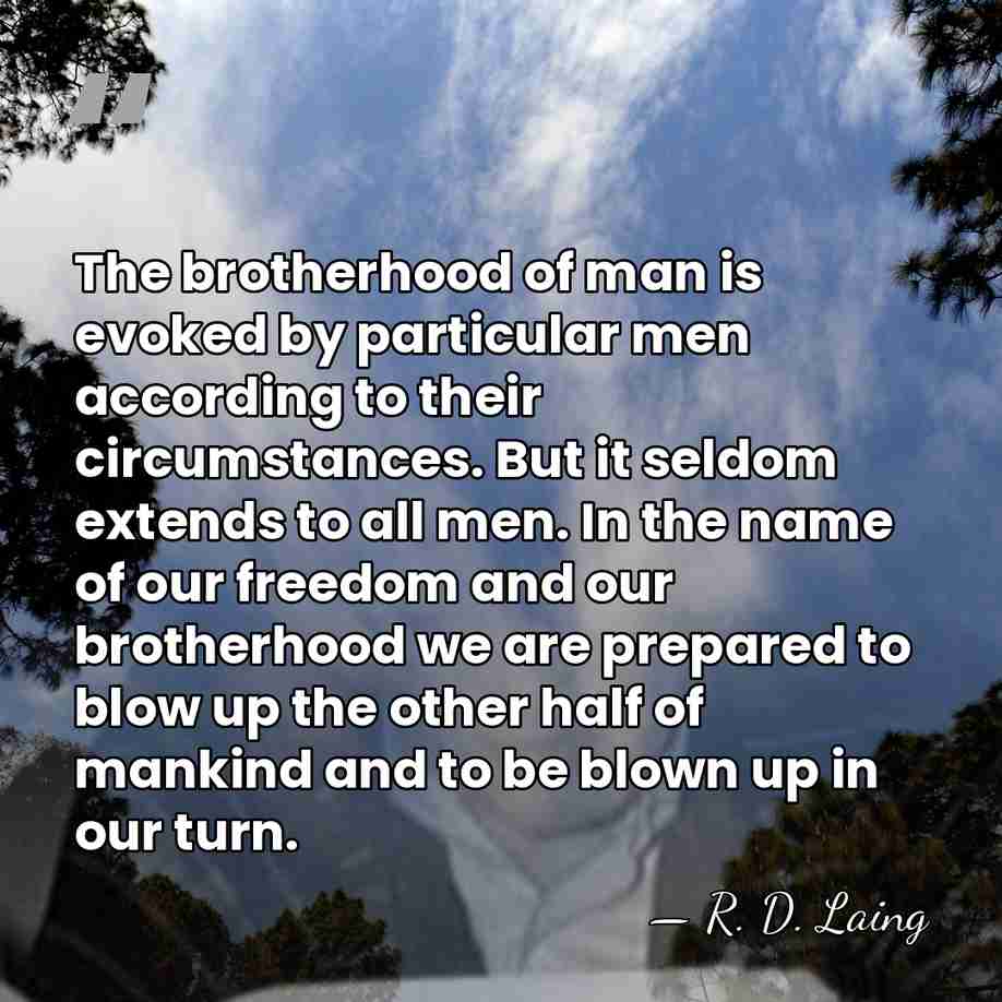 The brotherhood of man is evoked by particular men according to their&hellip; - R. D. Laing