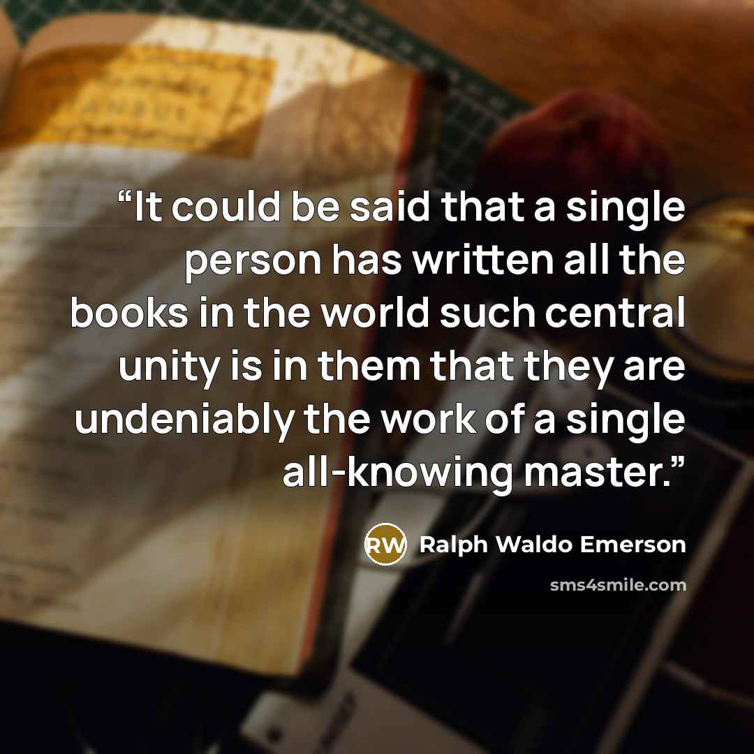 “It could be said that a single person has written all the books in the world such central unity is in them that they are undeniably the work of a single all-knowing master.” quote by Ralph Waldo Emerson