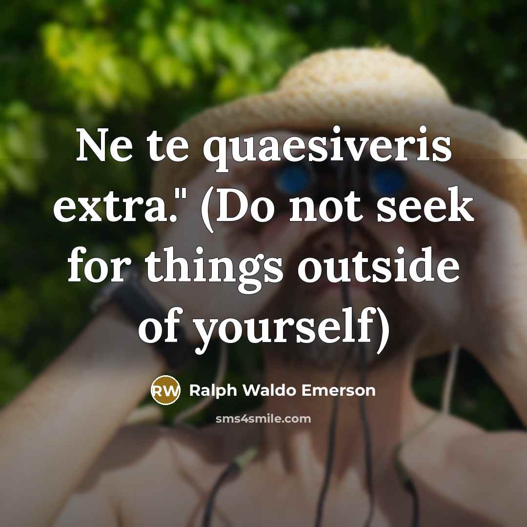 “Ne te quaesiveris extra." (Do not seek for things outside of yourself)” quote by Ralph Waldo Emerson
