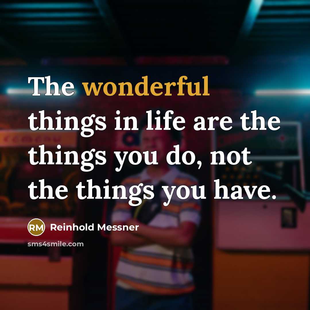 “The wonderful things in life are the things you do,…” quote by Reinhold Messner