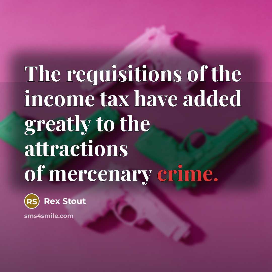 “The requisitions of the income tax have added greatly to…” quote by Rex Stout