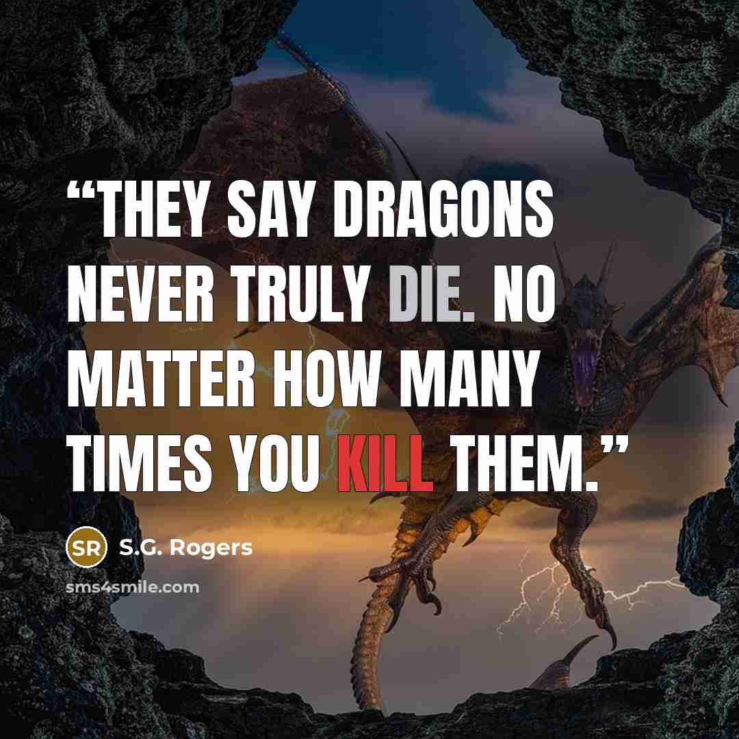 “They say dragons never truly die. No matter how many times you kill them.” quote by S.G. Rogers