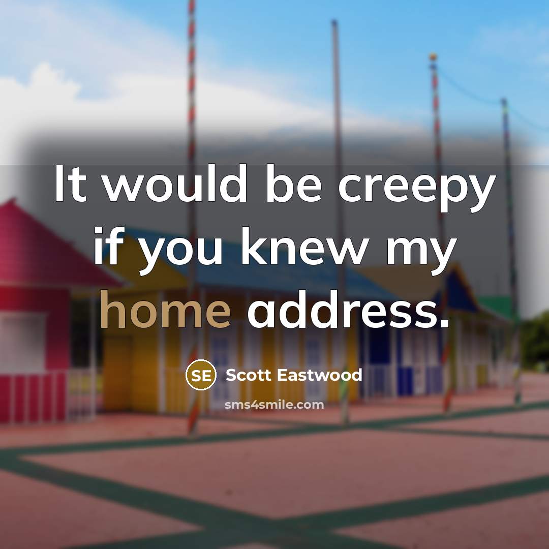“It would be creepy if you knew my home address.” quote by Scott Eastwood