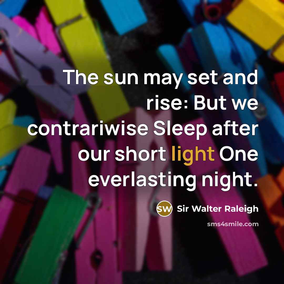 “The sun may set and rise: But we contrariwise Sleep…” quote by Sir Walter Raleigh