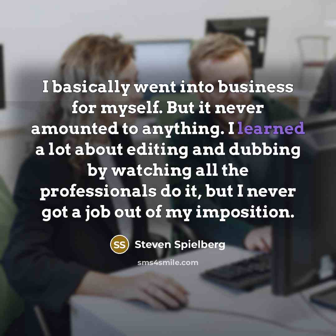 “I basically went into business for myself. But it never…” quote by Steven Spielberg