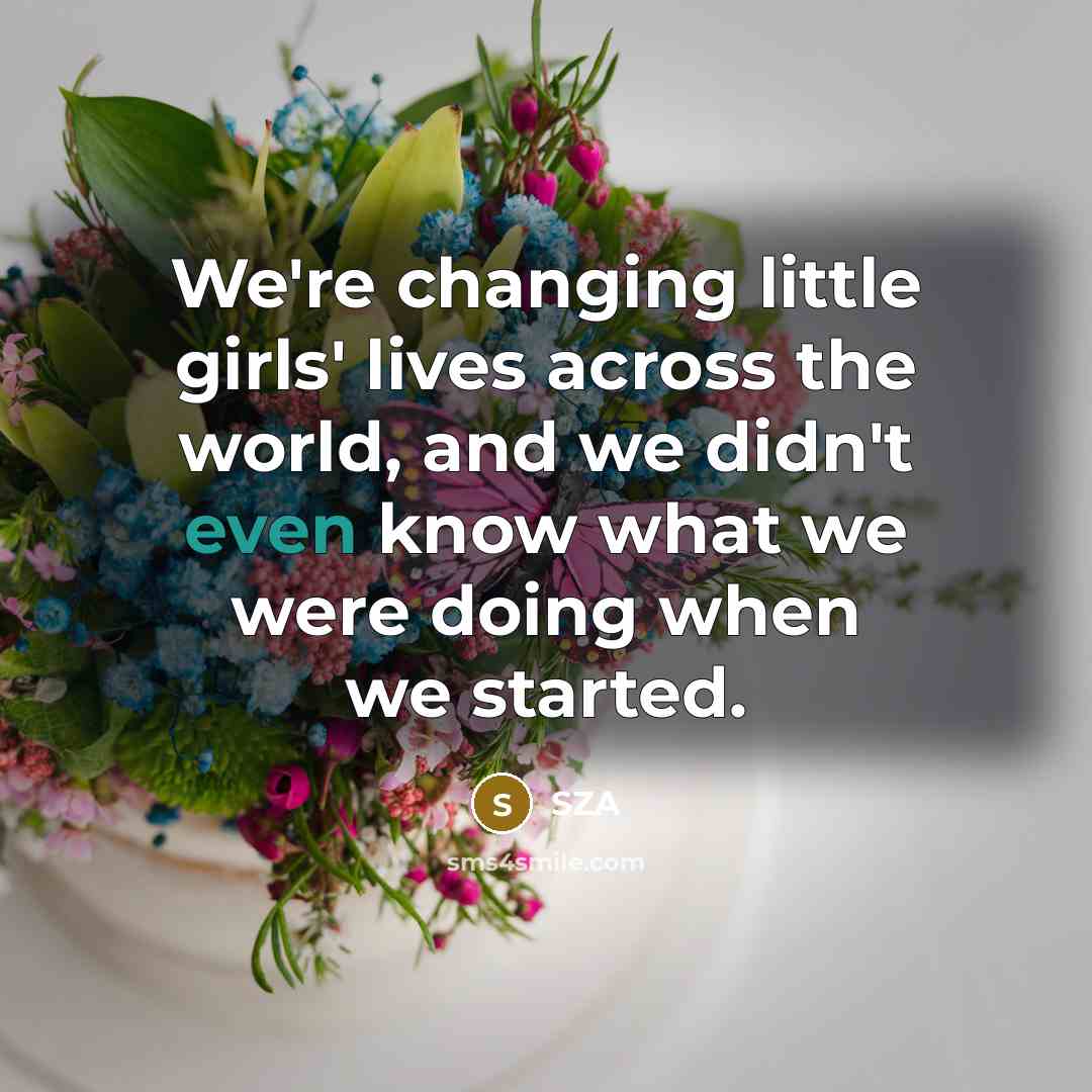 “We're changing little girls' lives across the world, and we…” quote by SZA