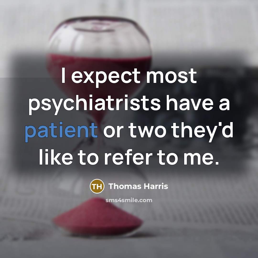“I expect most psychiatrists have a patient or two they'd…” quote by Thomas Harris