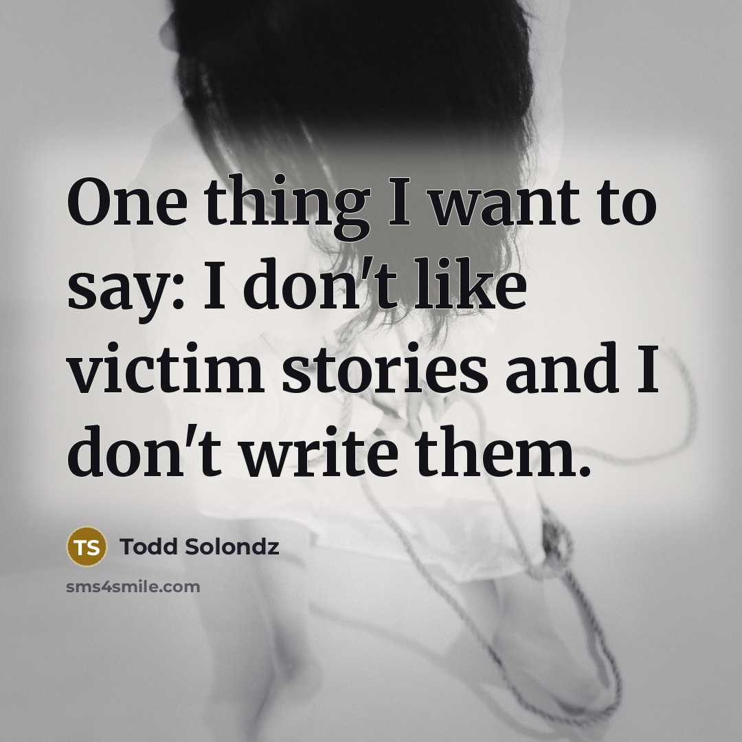 “One thing I want to say: I don't like victim…” quote by Todd Solondz