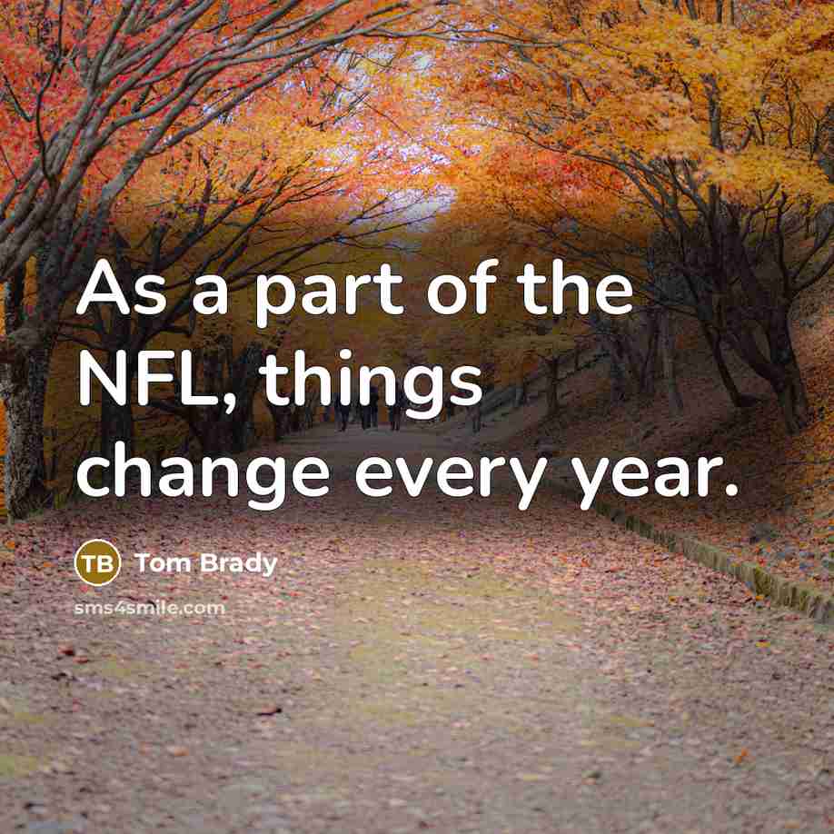 “As a part of the NFL, things change every year.…” quote by Tom Brady