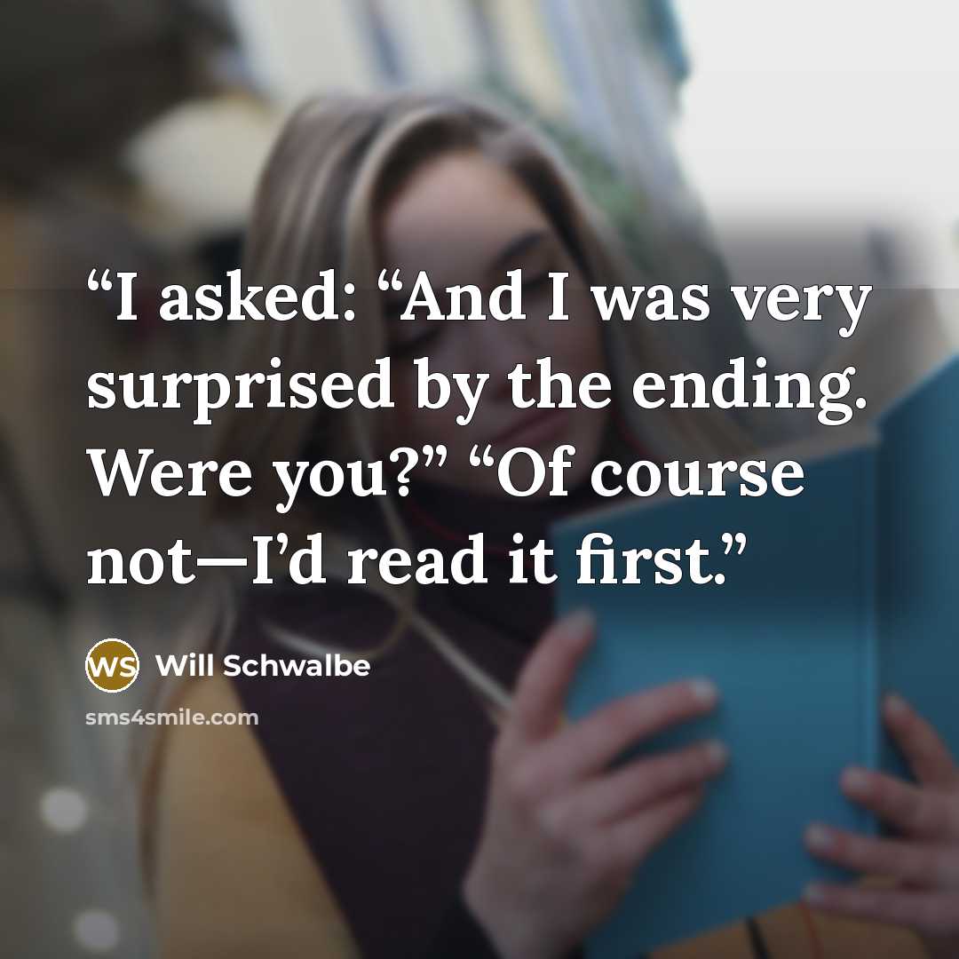 “I asked: “And I was very surprised by the ending. Were you?” “Of course not—I’d read it first.” quote by Will Schwalbe