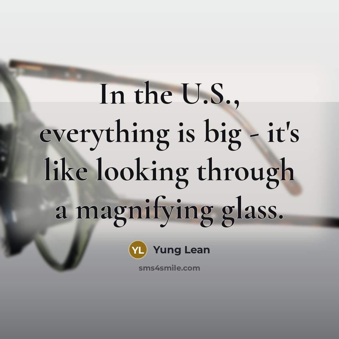 “In the U.S., everything is big - it's like looking through a magnifying glass.” quote by Yung Lean