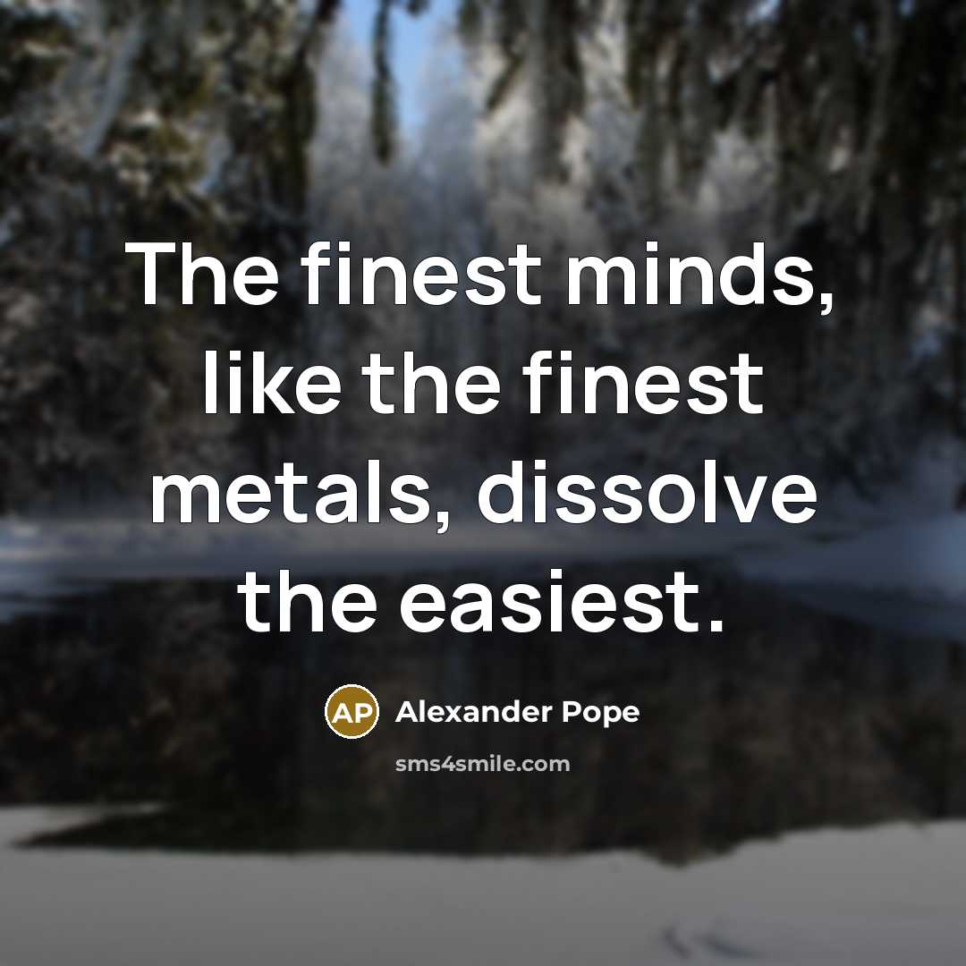 “The finest minds, like the finest metals, dissolve the easiest.” quote by Alexander Pope