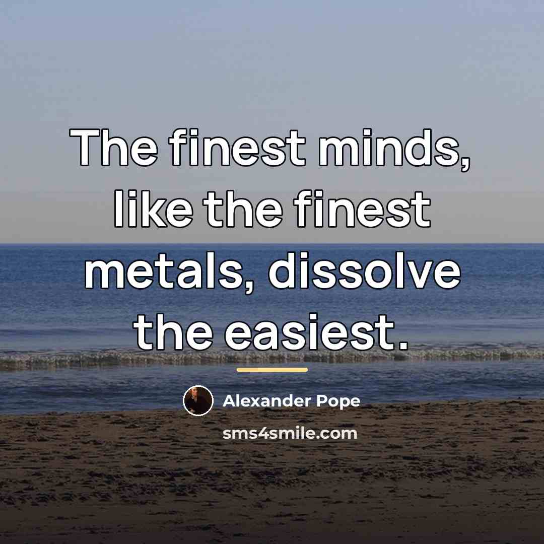 “The finest minds, like the finest metals, dissolve the easiest.…” quote by Alexander Pope