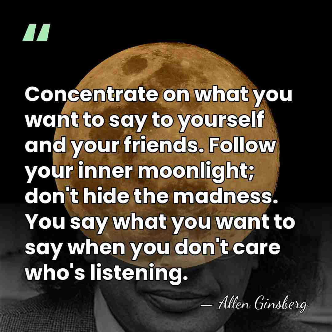 Concentrate on what you want to say to yourself and your friends.&hellip; - Allen Ginsberg