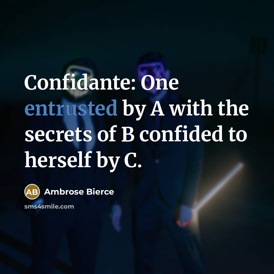 “Confidante: One entrusted by A with the secrets of B confided to herself by C.” quote by Ambrose Bierce