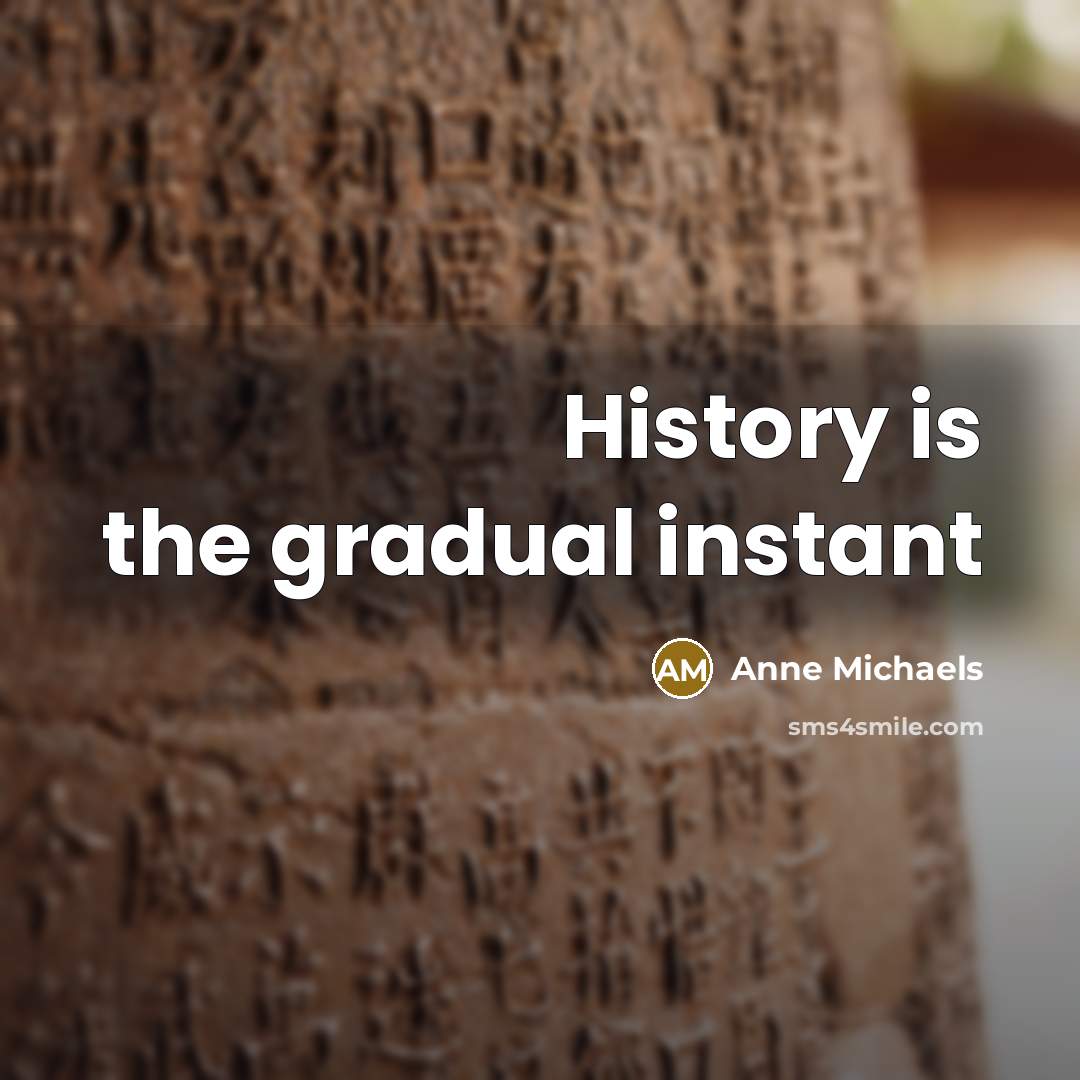 “History is the gradual instant…” quote by Anne Michaels