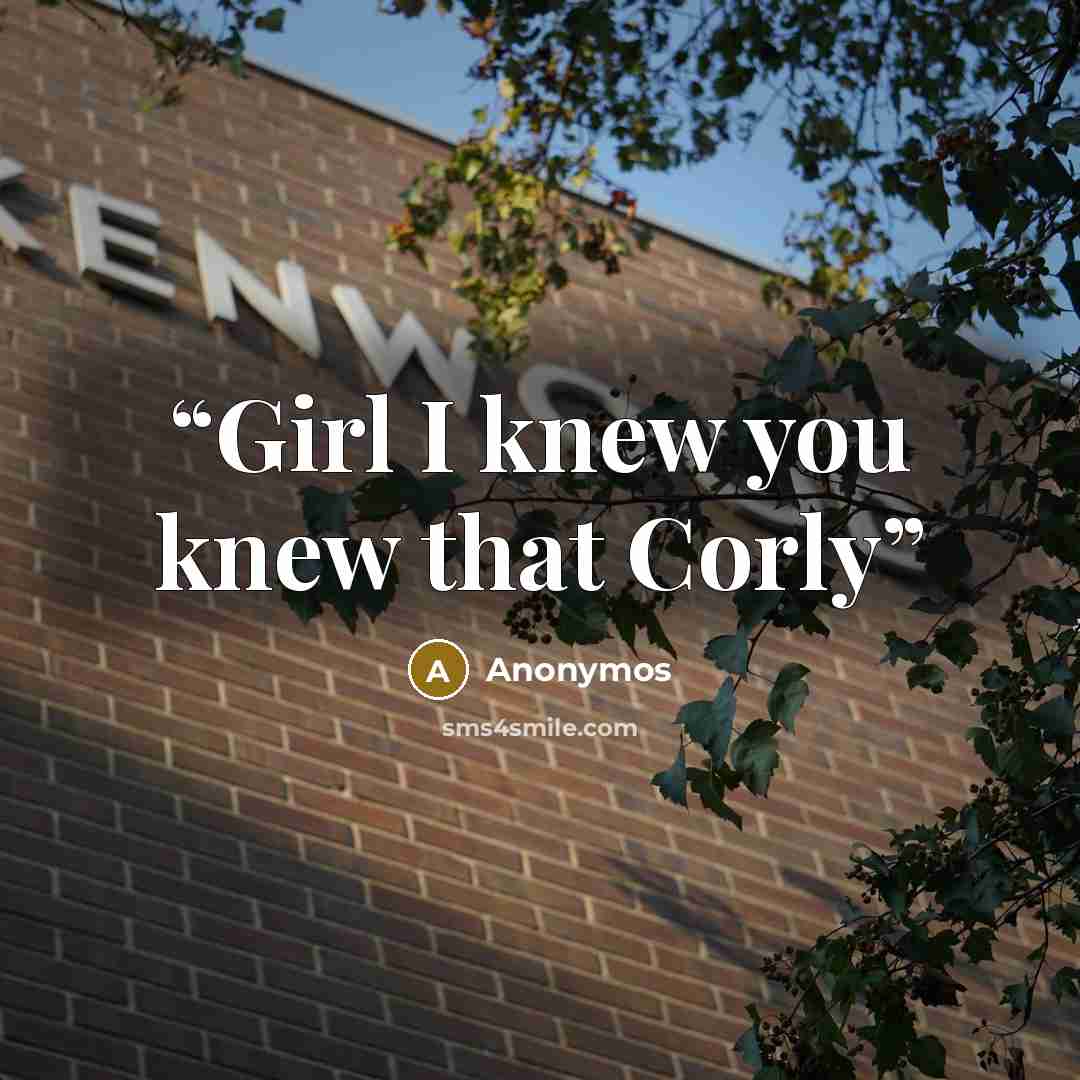 “Girl I knew you knew that Corly” quote by Anonymos