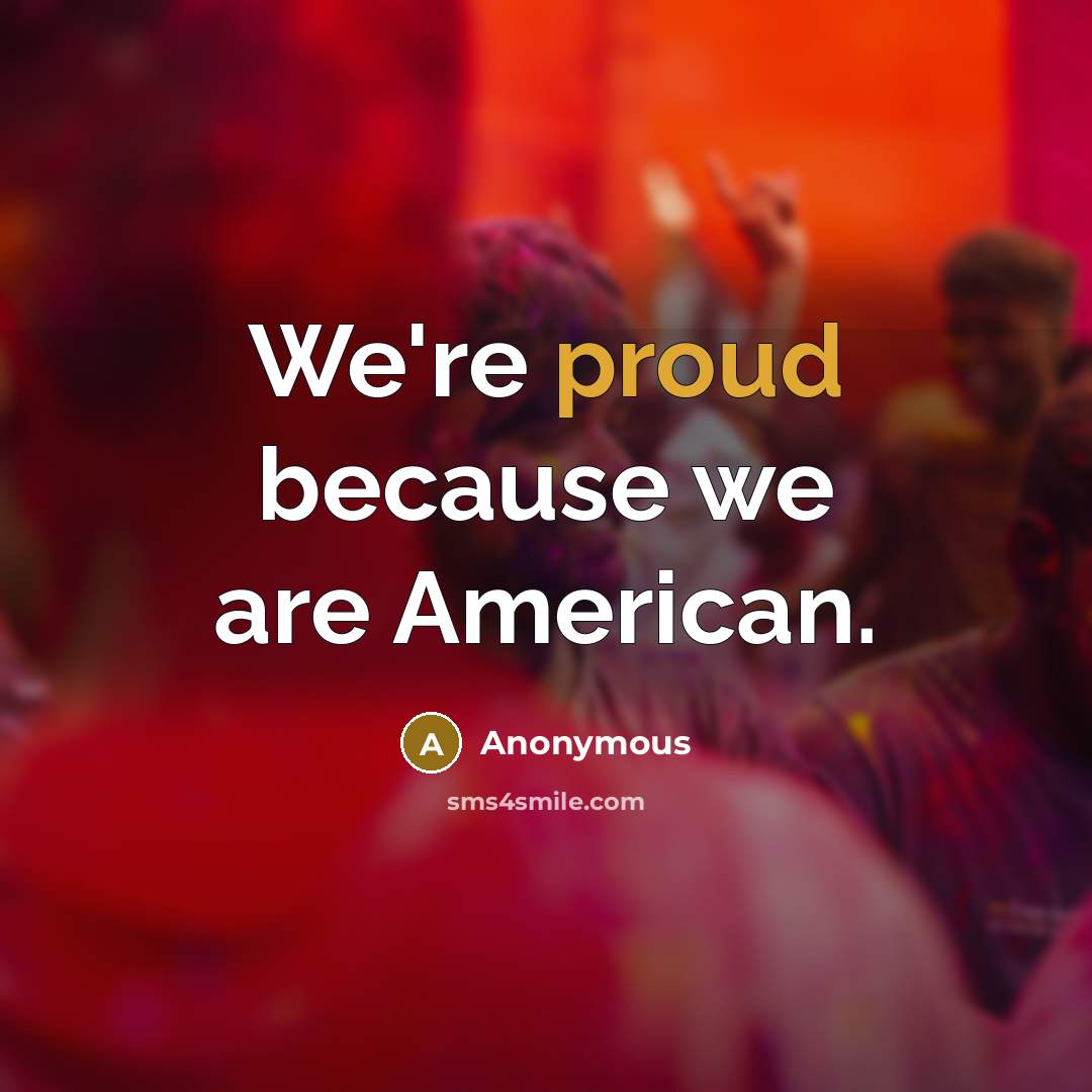 “We're proud because we are American.” quote by Anonymous
