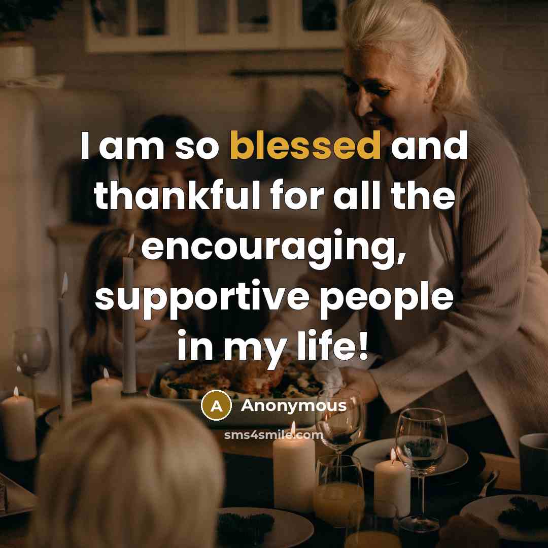 “I am so blessed and thankful for all the encouraging, supportive people in my life!” quote by Anonymous