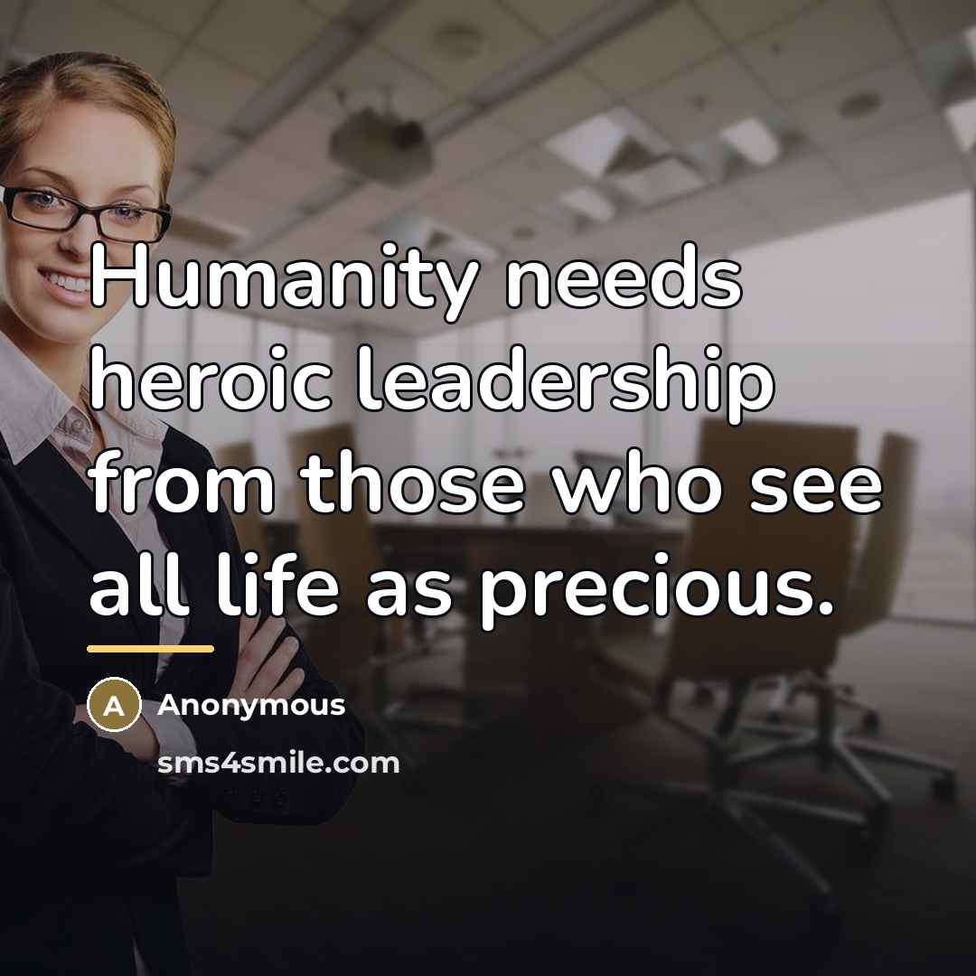 “Humanity needs heroic leadership from those who see all life…” quote by Anonymous