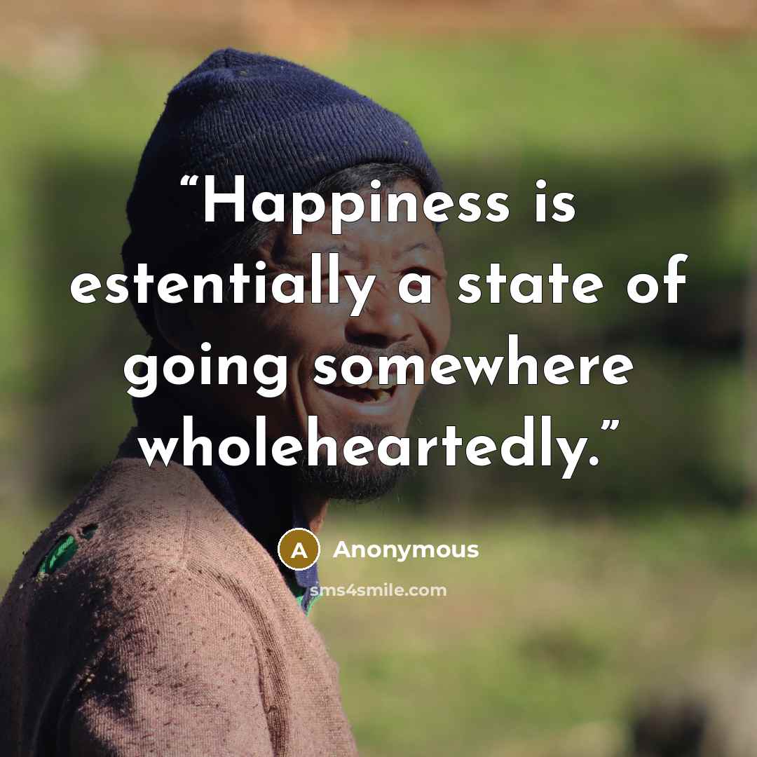 “Happiness is estentially a state of going somewhere wholeheartedly.” quote by Anonymous