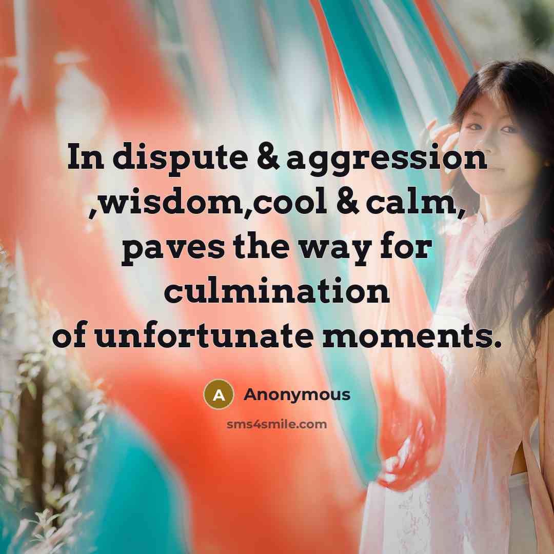 “In dispute & aggression ,wisdom,cool & calm, paves the way for culmination of unfortunate moments.” quote by Anonymous
