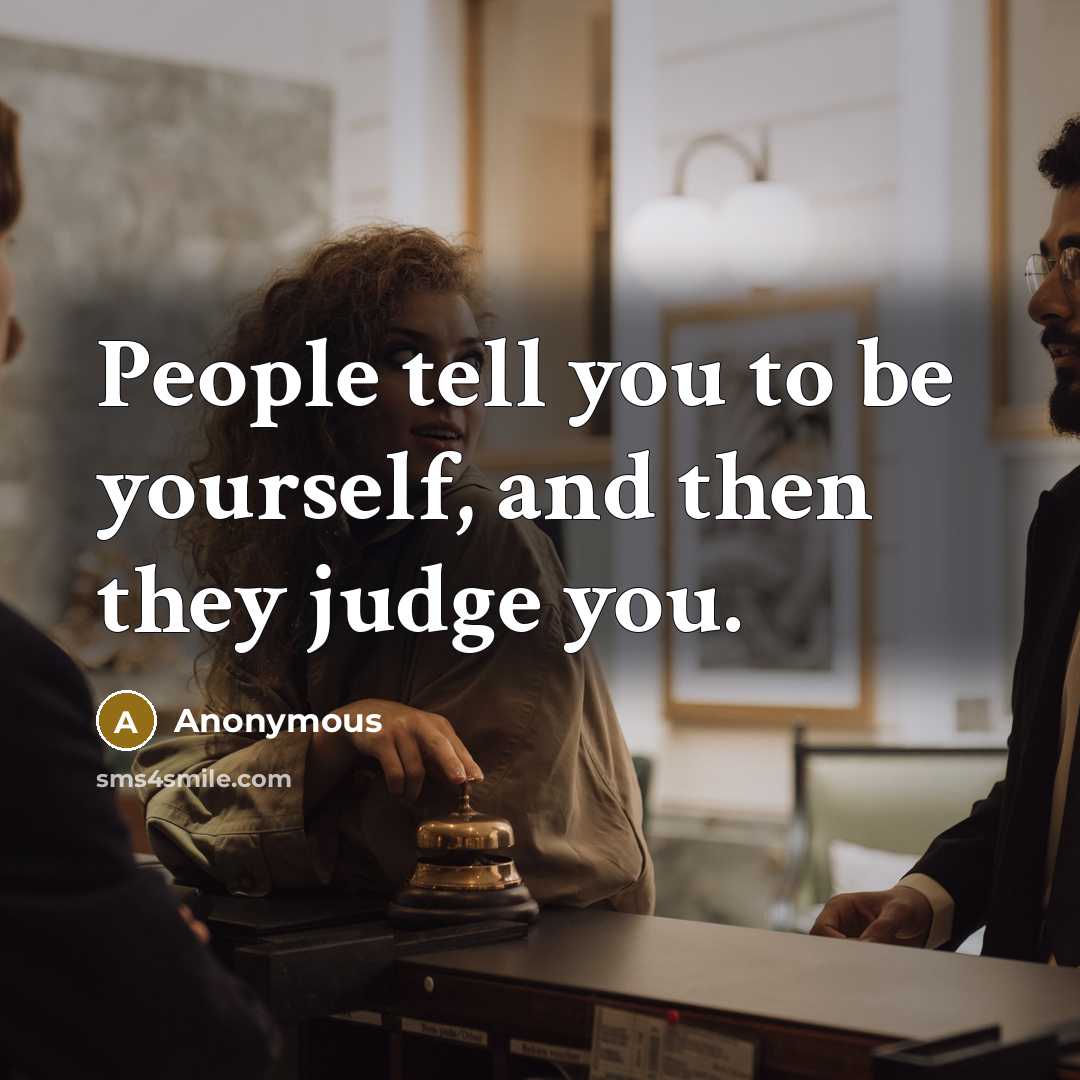“People tell you to be yourself, and then they judge…” quote by Anonymous