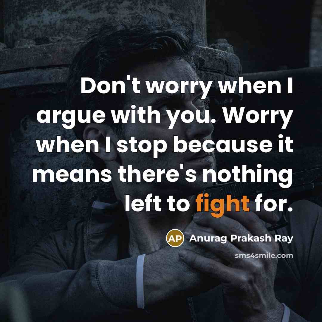 “Don't worry when I argue with you. Worry when I…” quote by Anurag Prakash Ray