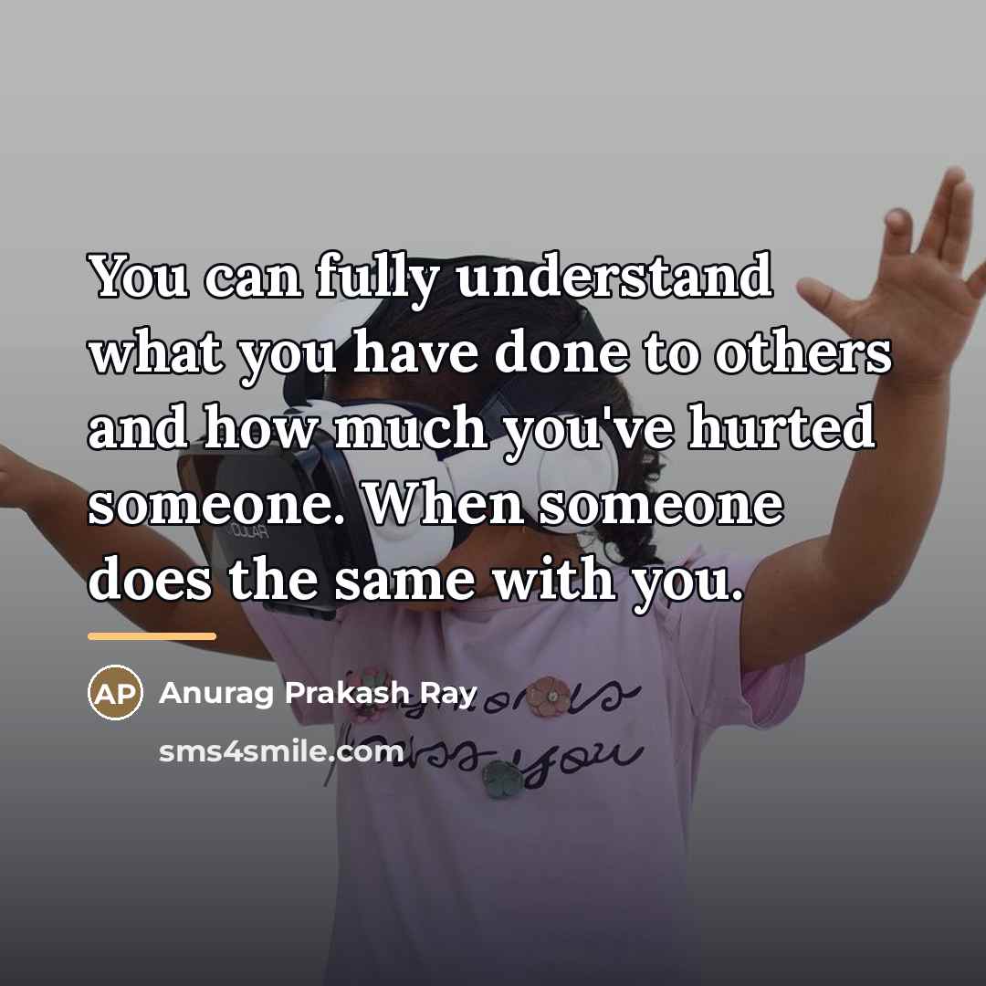 “You can fully understand what you have done to others…” quote by Anurag Prakash Ray