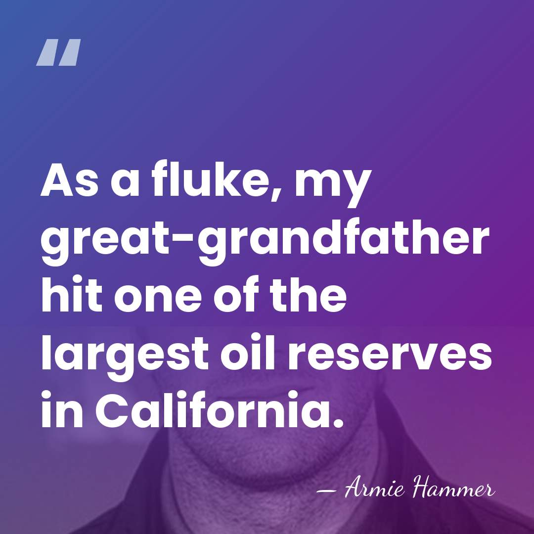 As a fluke, my great-grandfather hit one of the largest oil reserves&hellip; - Armie Hammer