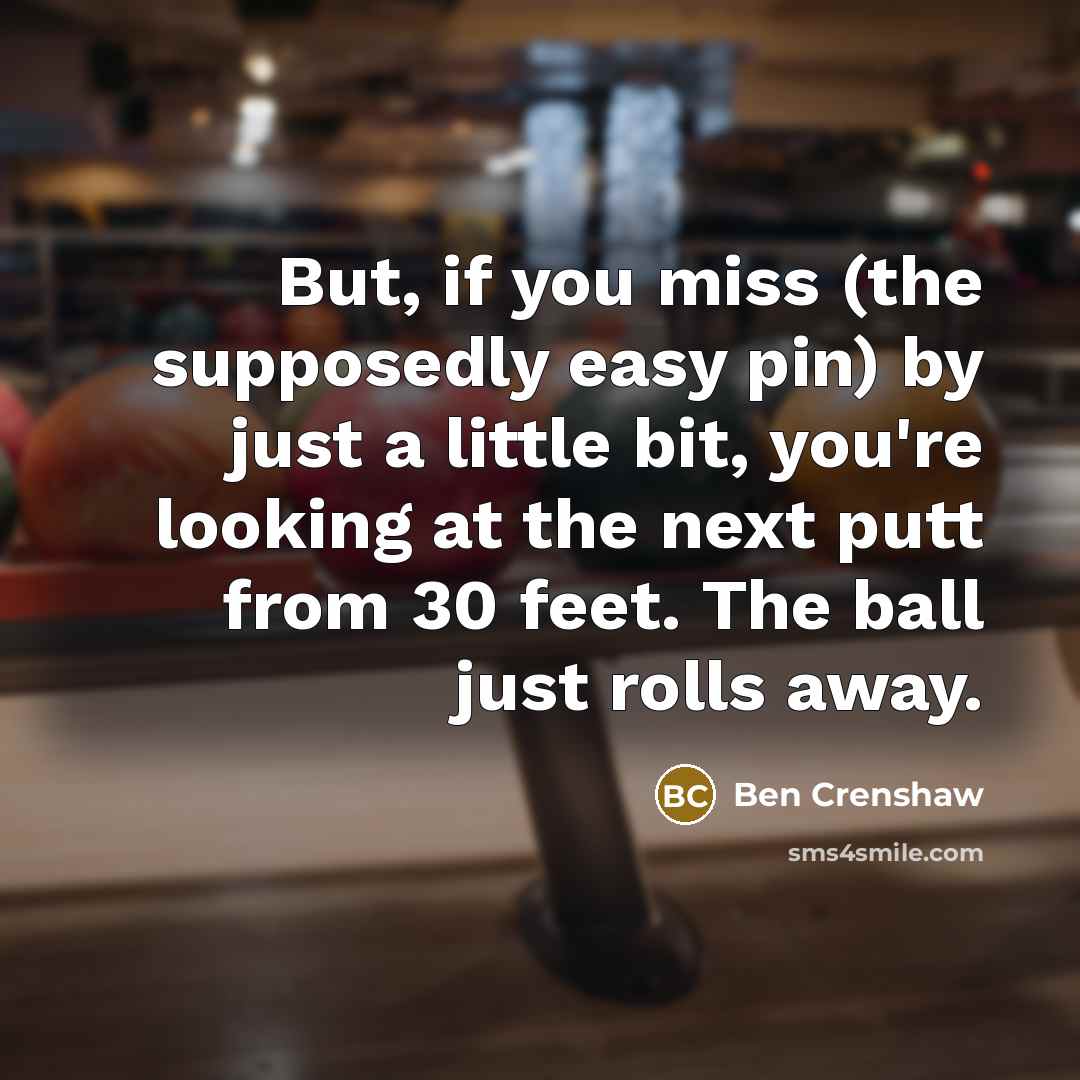 “But, if you miss (the supposedly easy pin) by just…” quote by Ben Crenshaw