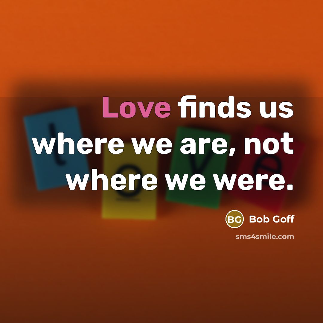 “Love finds us where we are, not where we were.…” quote by Bob Goff