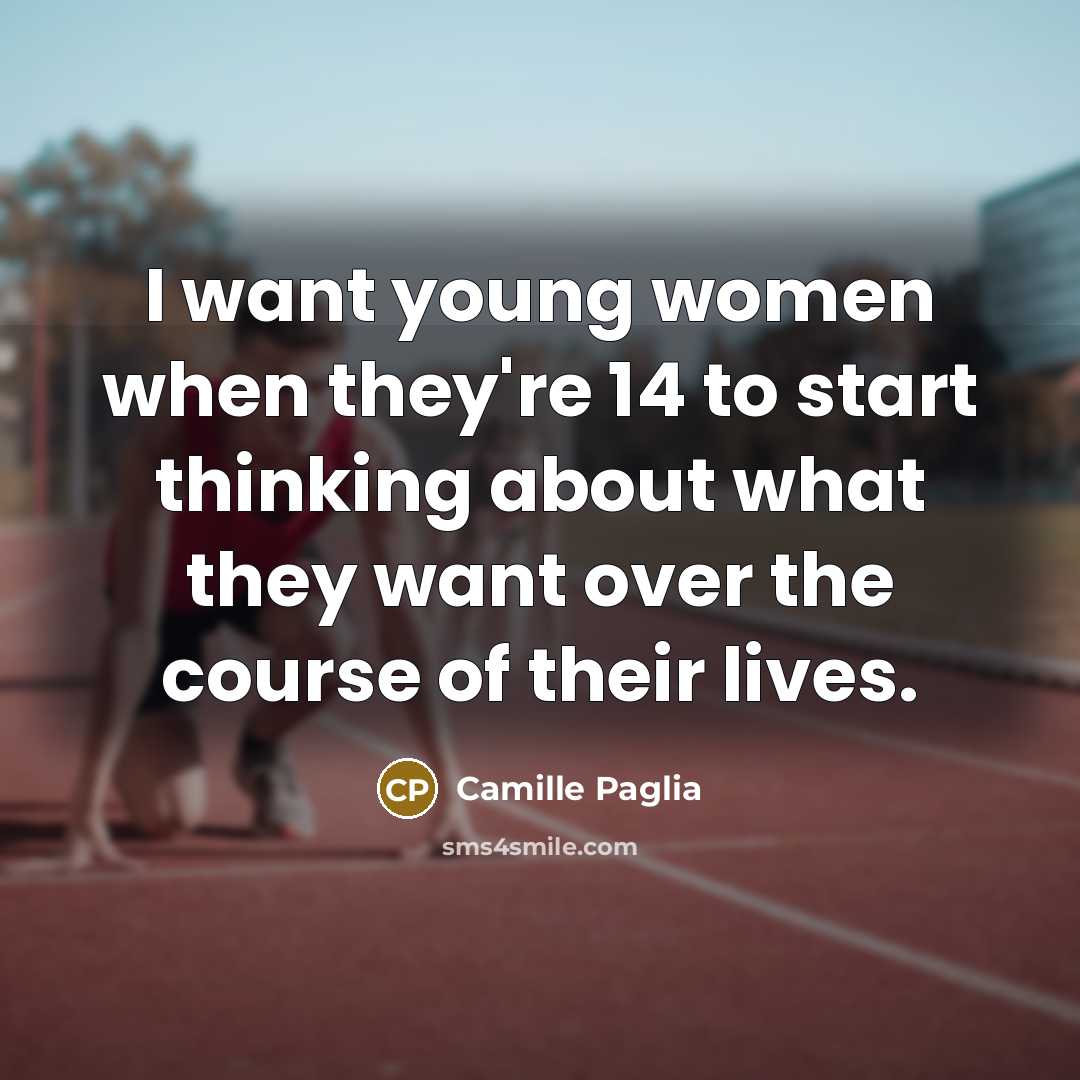 “I want young women when they're 14 to start thinking…” quote by Camille Paglia