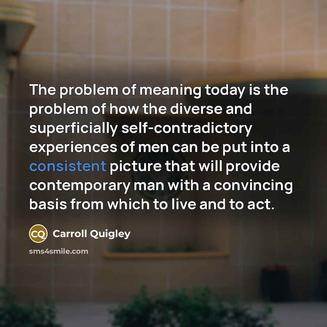 “The problem of meaning today is the problem of how…” quote by Carroll Quigley