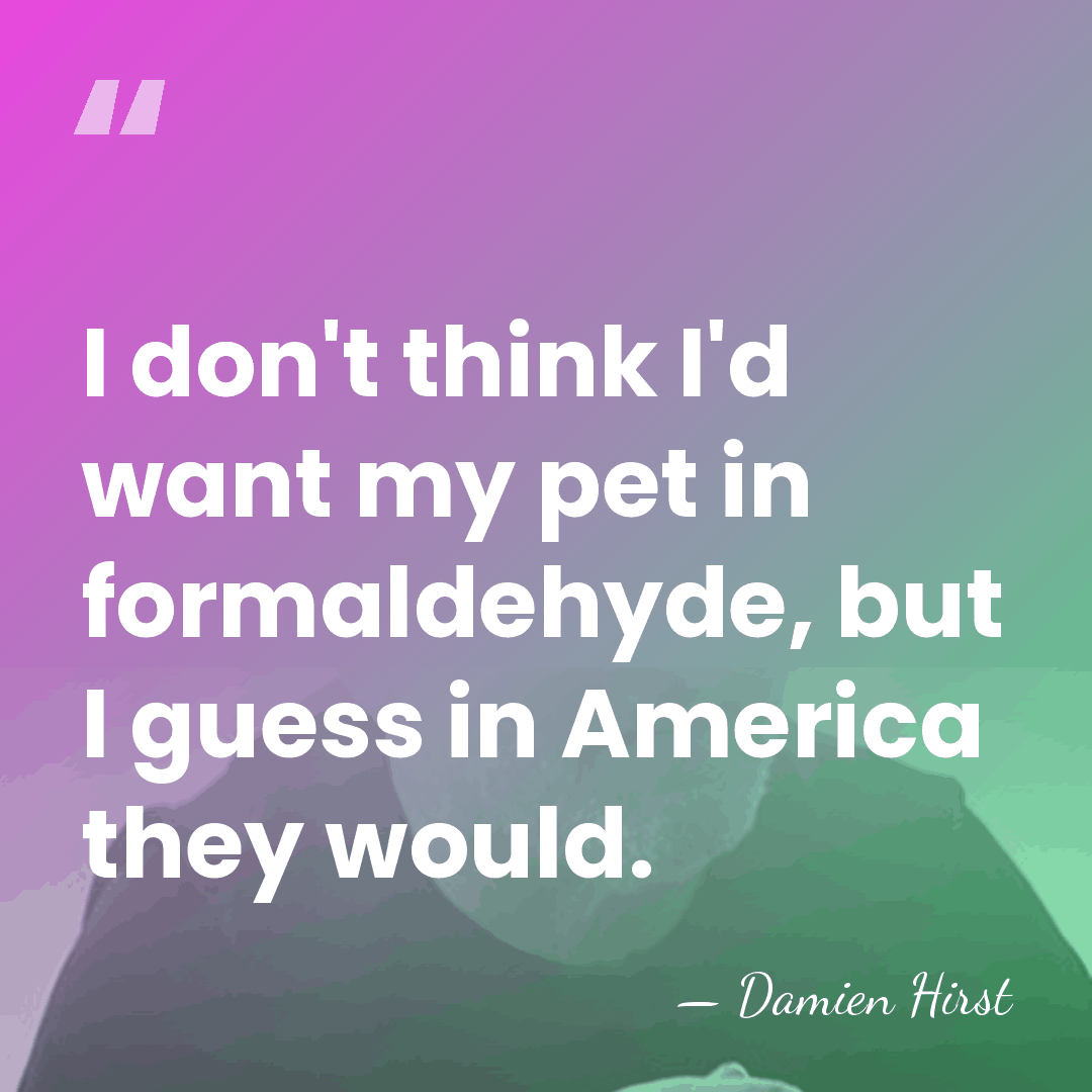 I don't think I'd want my pet in formaldehyde, but I guess&hellip; - Damien Hirst