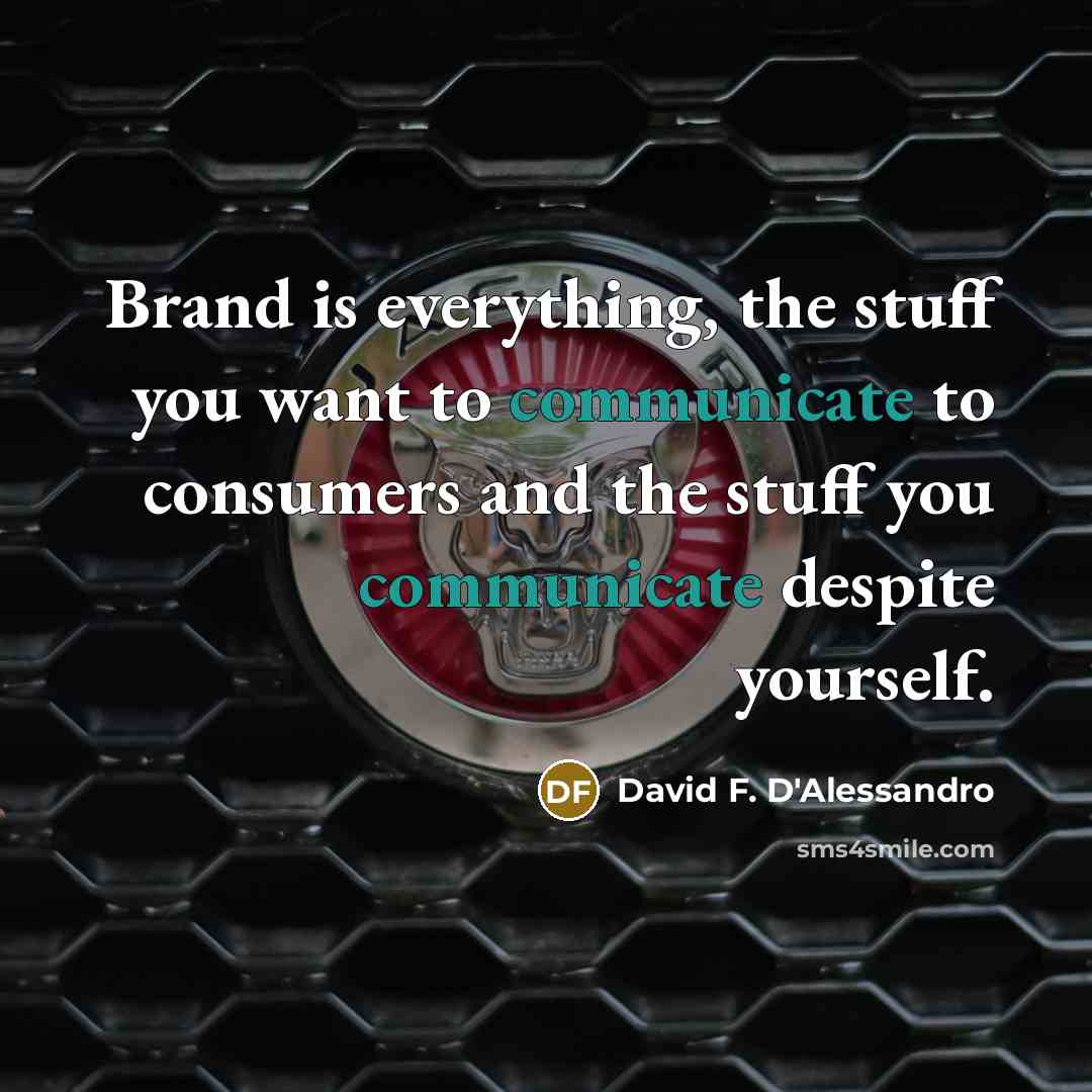 “Brand is everything, the stuff you want to communicate to…” quote by David F. D'Alessandro