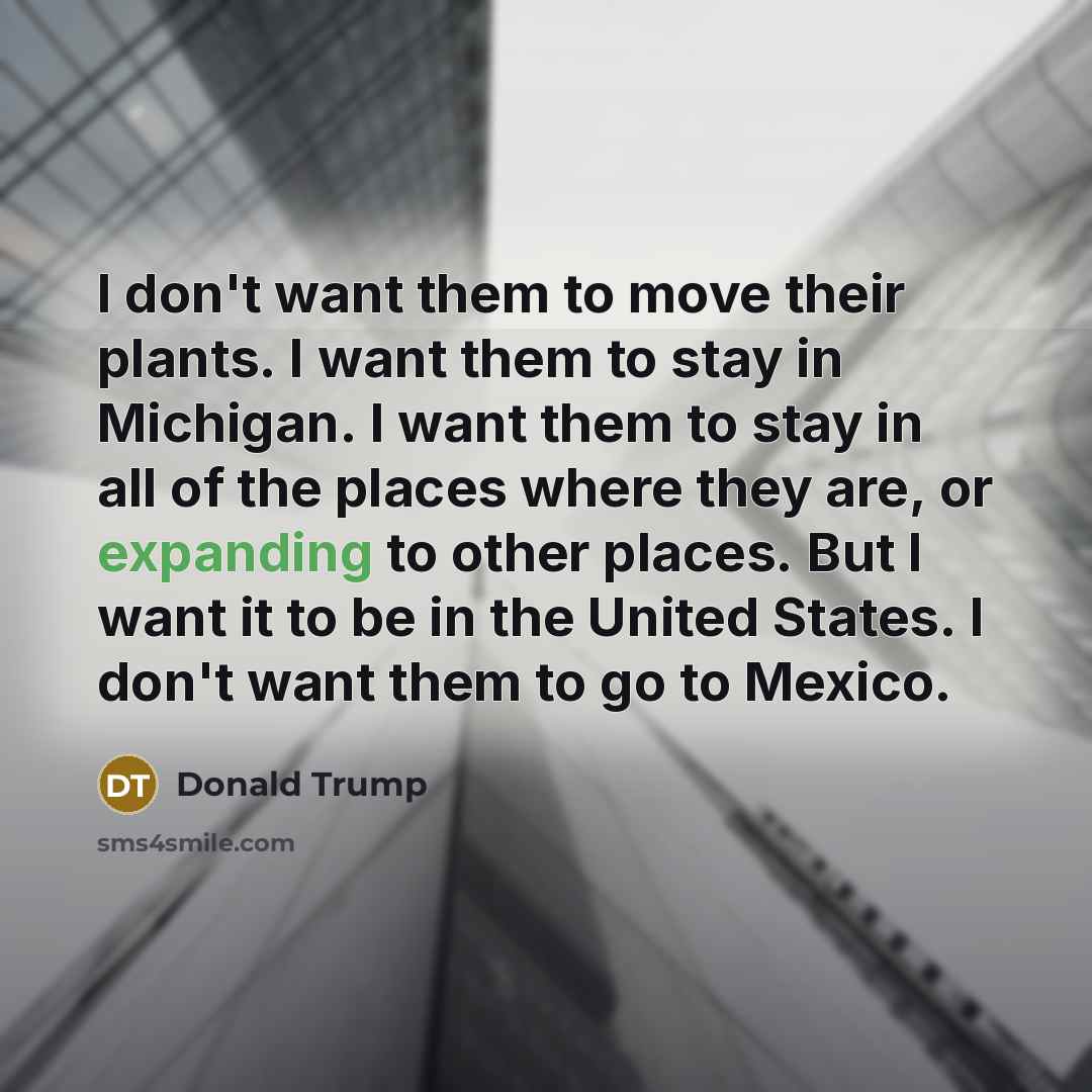 “I don't want them to move their plants. I want…” quote by Donald Trump