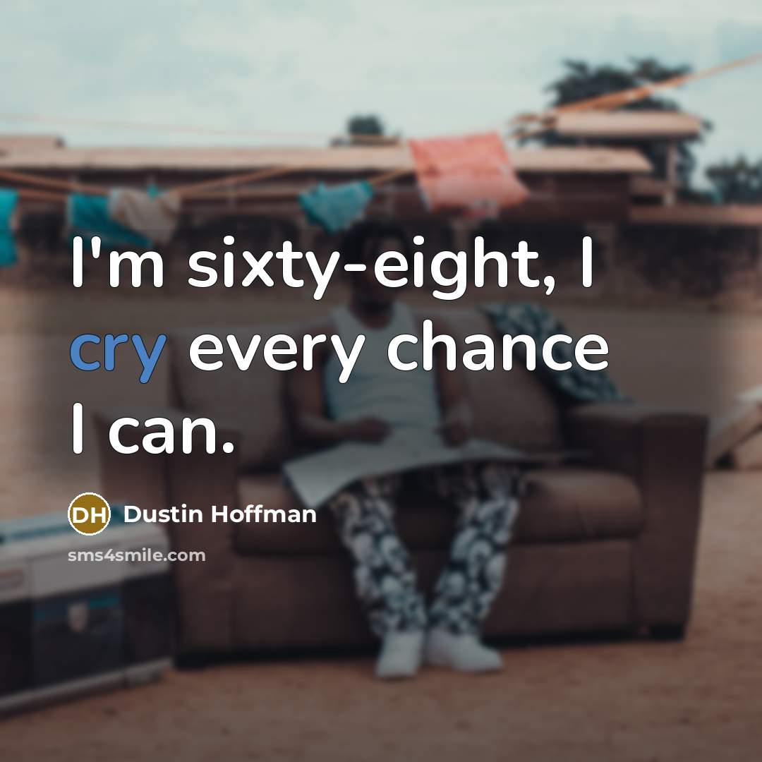 “I'm sixty-eight, I cry every chance I can.…” quote by Dustin Hoffman