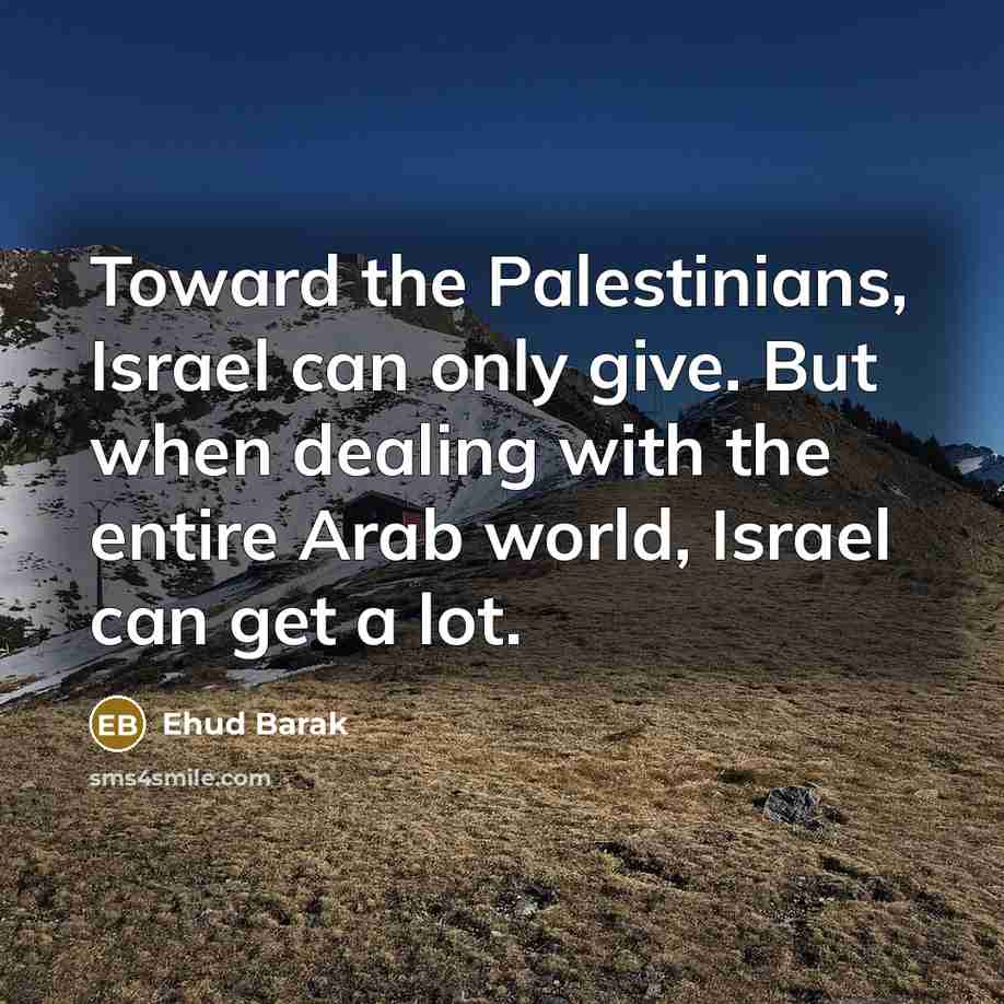 “Toward the Palestinians, Israel can only give. But when dealing…” quote by Ehud Barak