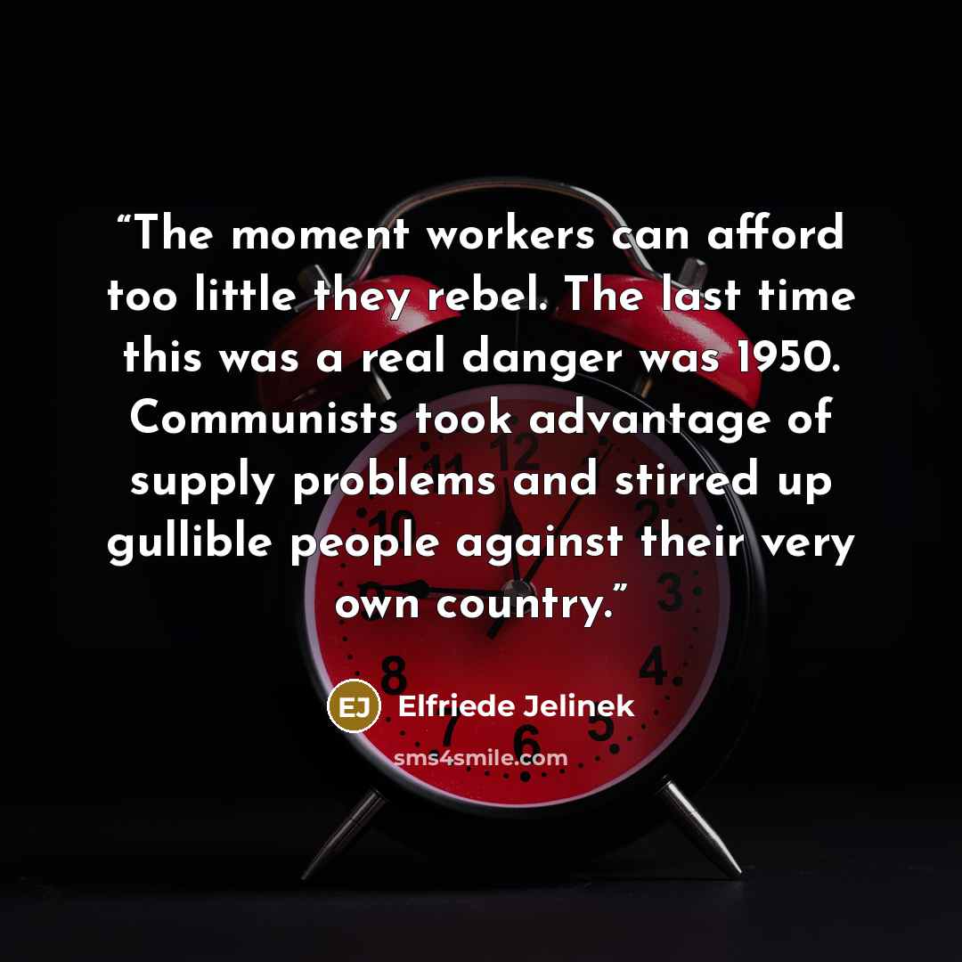 “The moment workers can afford too little they rebel. The last time this was a real danger was 1950. Communists took advantage of supply problems and stirred up gullible people against their very own country.” quote by Elfriede Jelinek