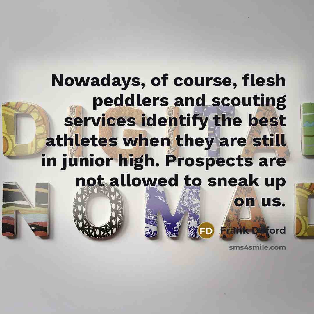 “Nowadays, of course, flesh peddlers and scouting services identify the…” quote by Frank Deford