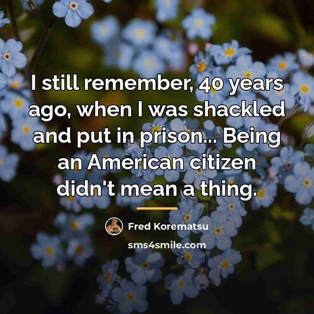 “I still remember, 40 years ago, when I was shackled…” quote by Fred Korematsu