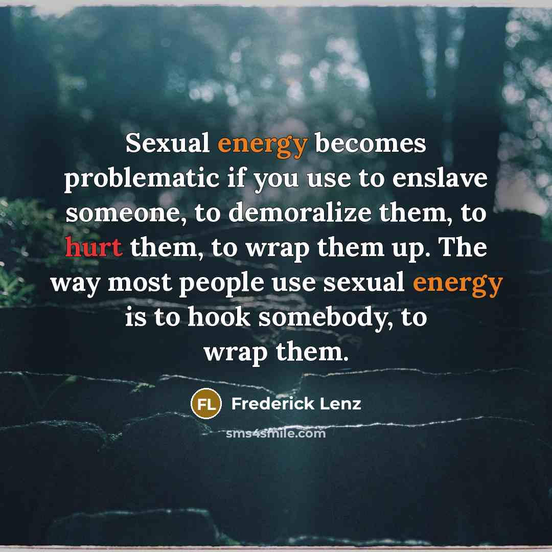 “Sexual energy becomes problematic if you use to enslave someone,…” quote by Frederick Lenz
