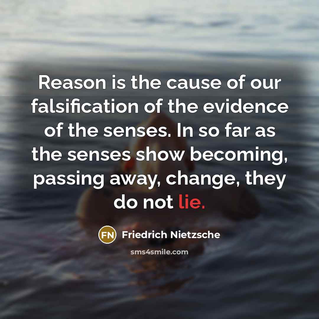 “Reason is the cause of our falsification of the evidence…” quote by Friedrich Nietzsche