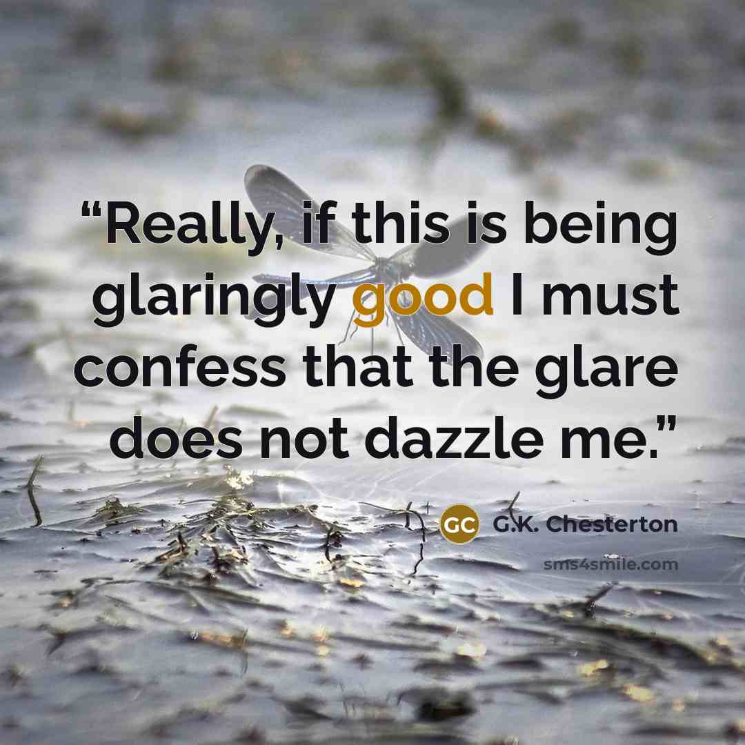 “Really, if this is being glaringly good I must confess that the glare does not dazzle me.” quote by G.K. Chesterton