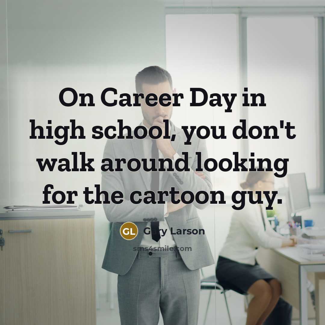 “On Career Day in high school, you don't walk around…” quote by Gary Larson