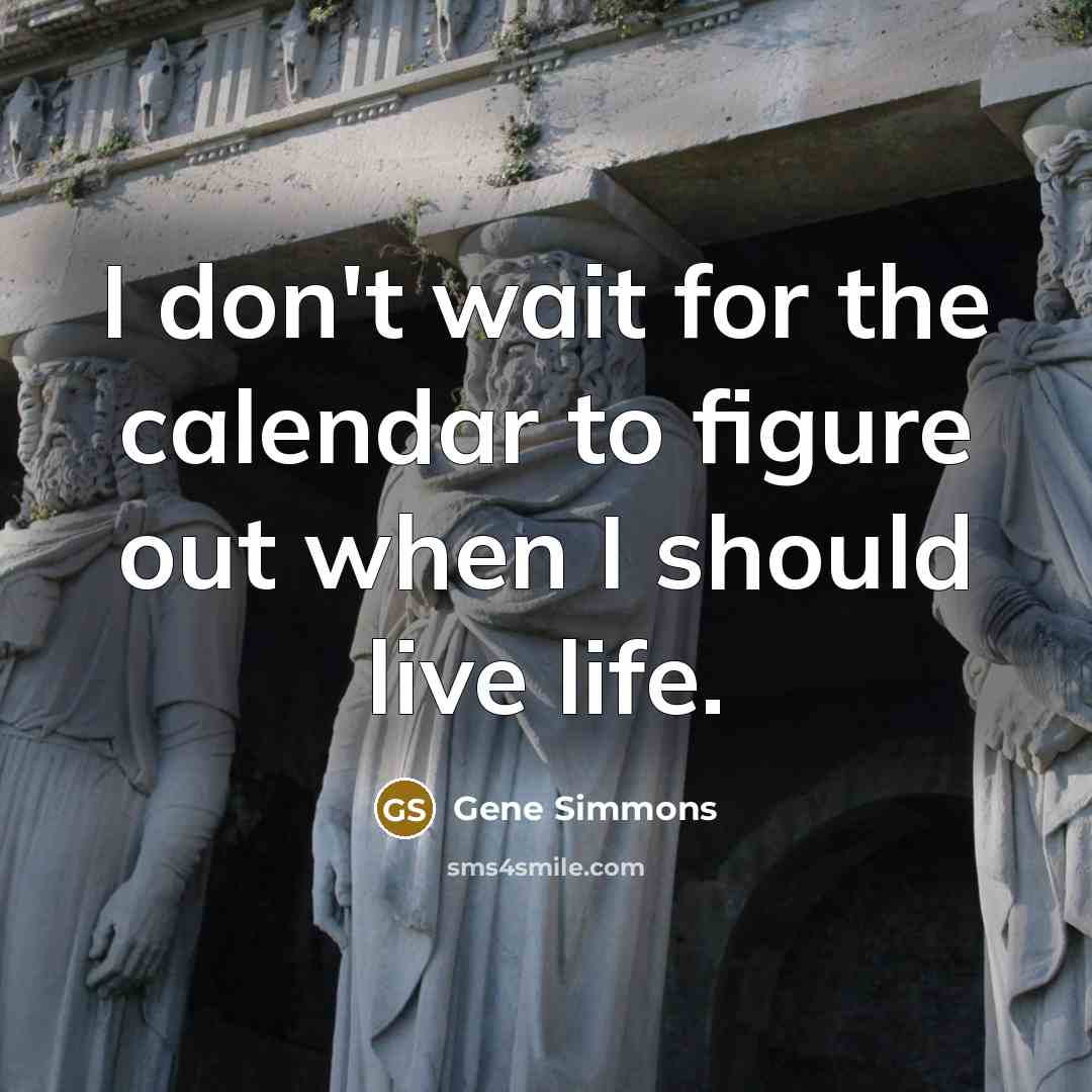 “I don't wait for the calendar to figure out when…” quote by Gene Simmons