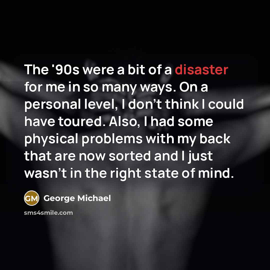 “The '90s were a bit of a disaster for me…” quote by George Michael