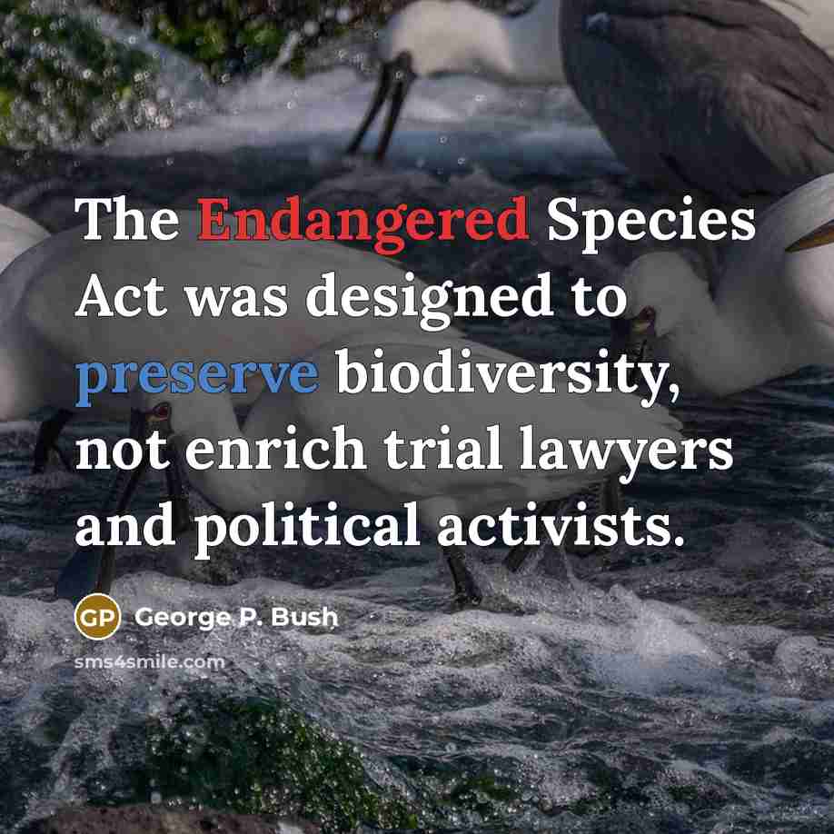 “The Endangered Species Act was designed to preserve biodiversity, not enrich trial lawyers and political activists.” quote by George P. Bush