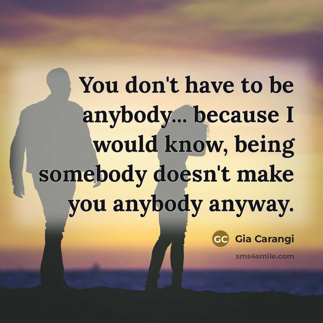 “You don't have to be anybody... because I would know,…” quote by Gia Carangi